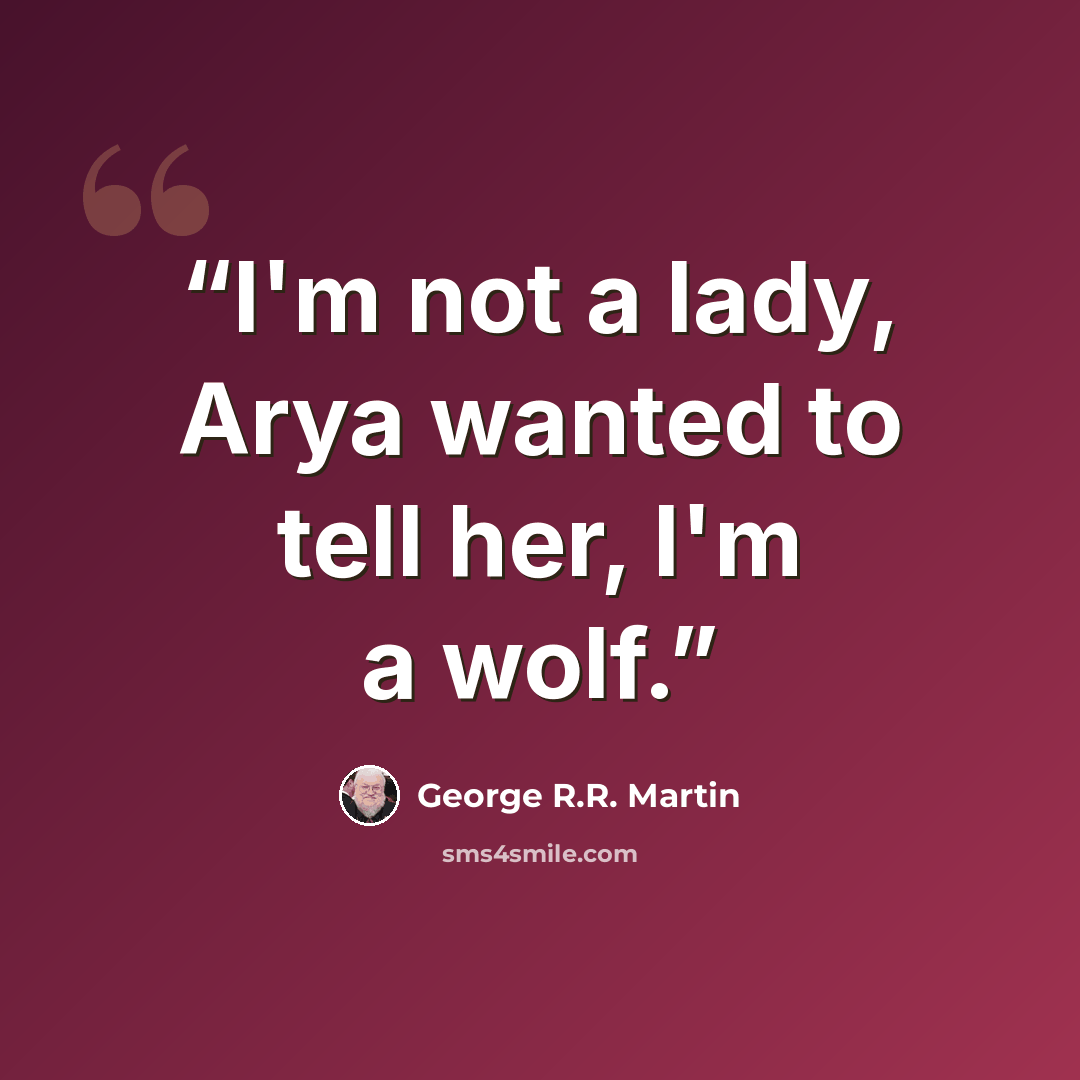 “I'm not a lady, Arya wanted to tell her, I'm a wolf.” quote by George R.R. Martin