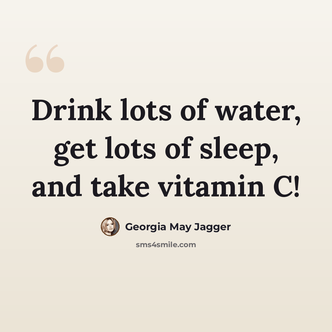 “Drink lots of water, get lots of sleep, and take vitamin C!” quote by Georgia May Jagger