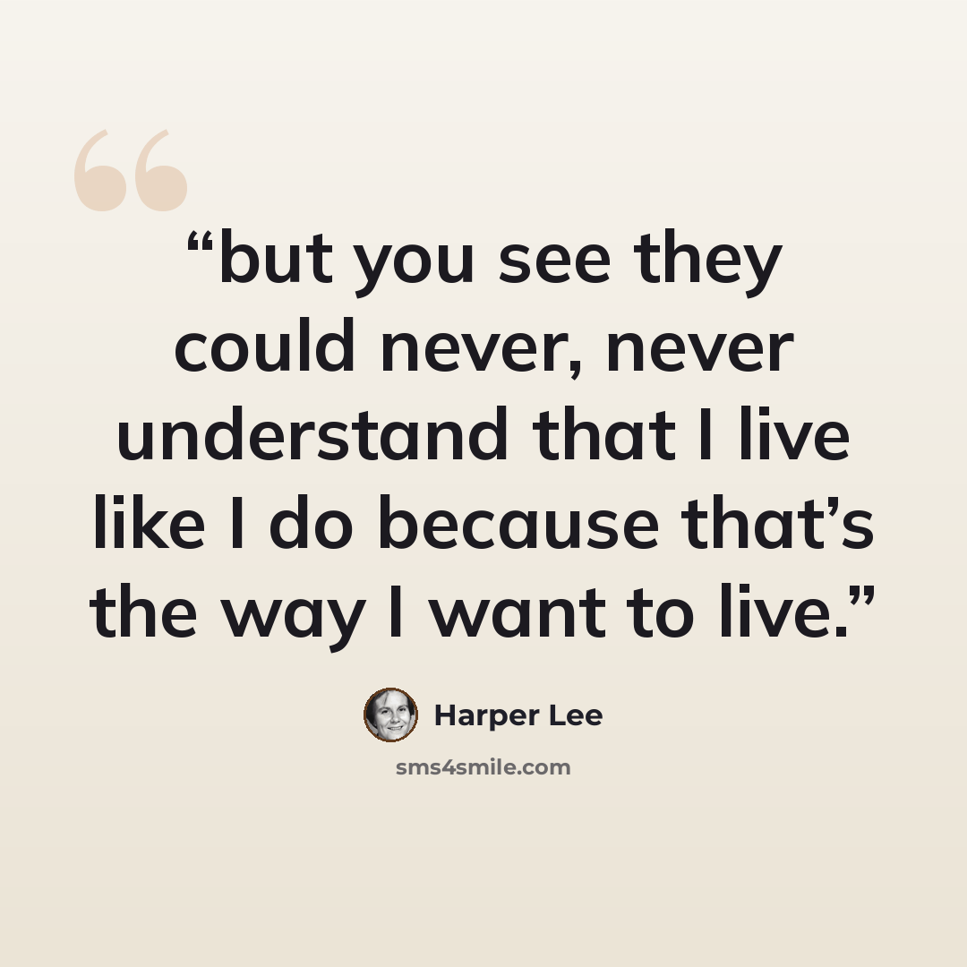 “but you see they could never, never understand that I live like I do because that’s the way I want to live.” quote by Harper Lee