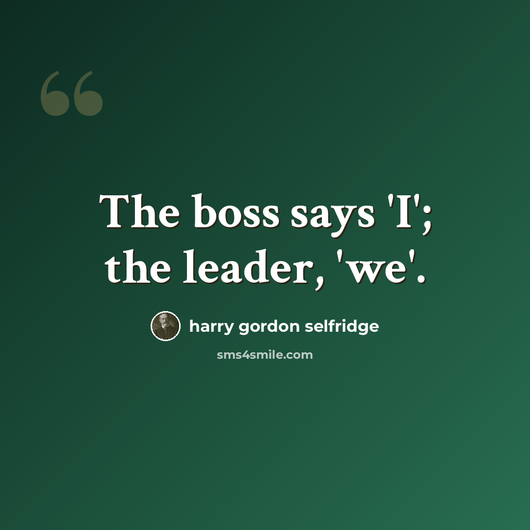 “The boss says 'I'; the leader, 'we'.” quote by Harry Gordon Selfridge