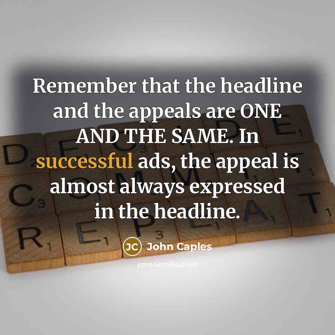 “Remember that the headline and the appeals are ONE AND THE SAME. In successful ads, the appeal is almost always expressed in the headline.” quote by John Caples
