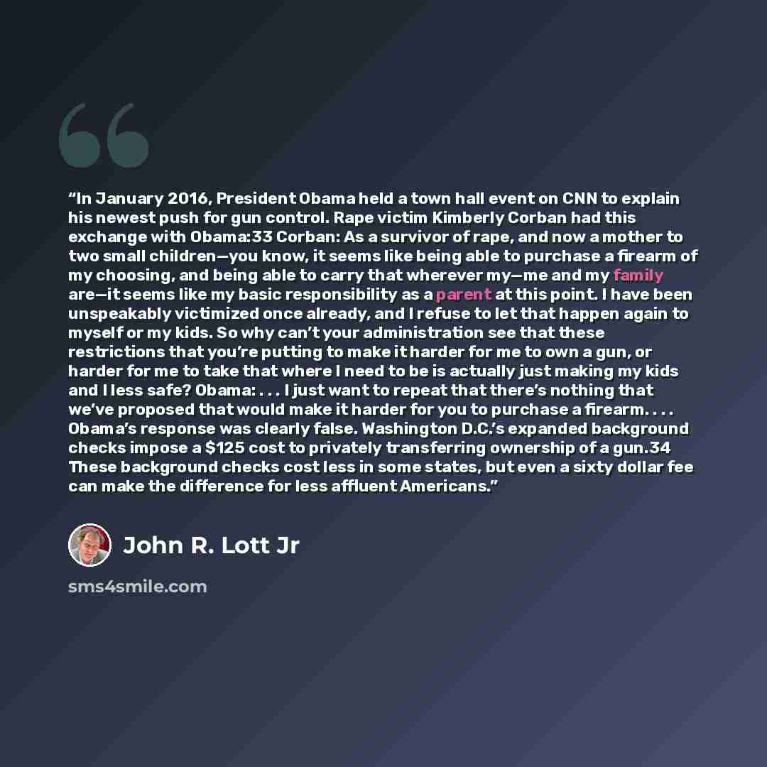 “In January 2016, President Obama held a town hall event on CNN to explain his newest push for gun control. Rape victim Kimberly Corban had this exchange with Obama:33 Corban: As a survivor of rape, and now a mother to two small children—you know, it seems like being able to purchase a firearm of…” quote by John R. Lott Jr