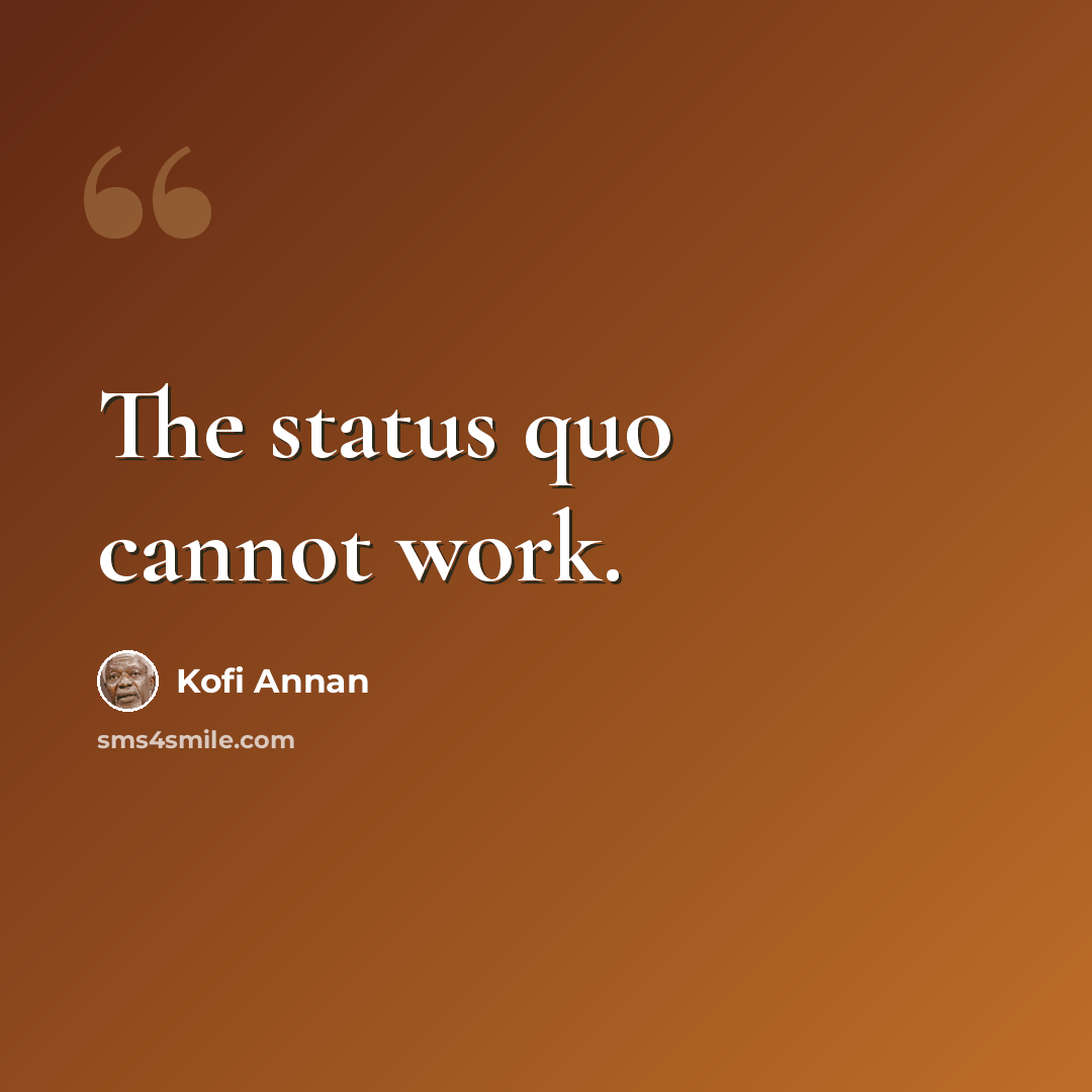 “The status quo cannot work.” quote by Kofi Annan