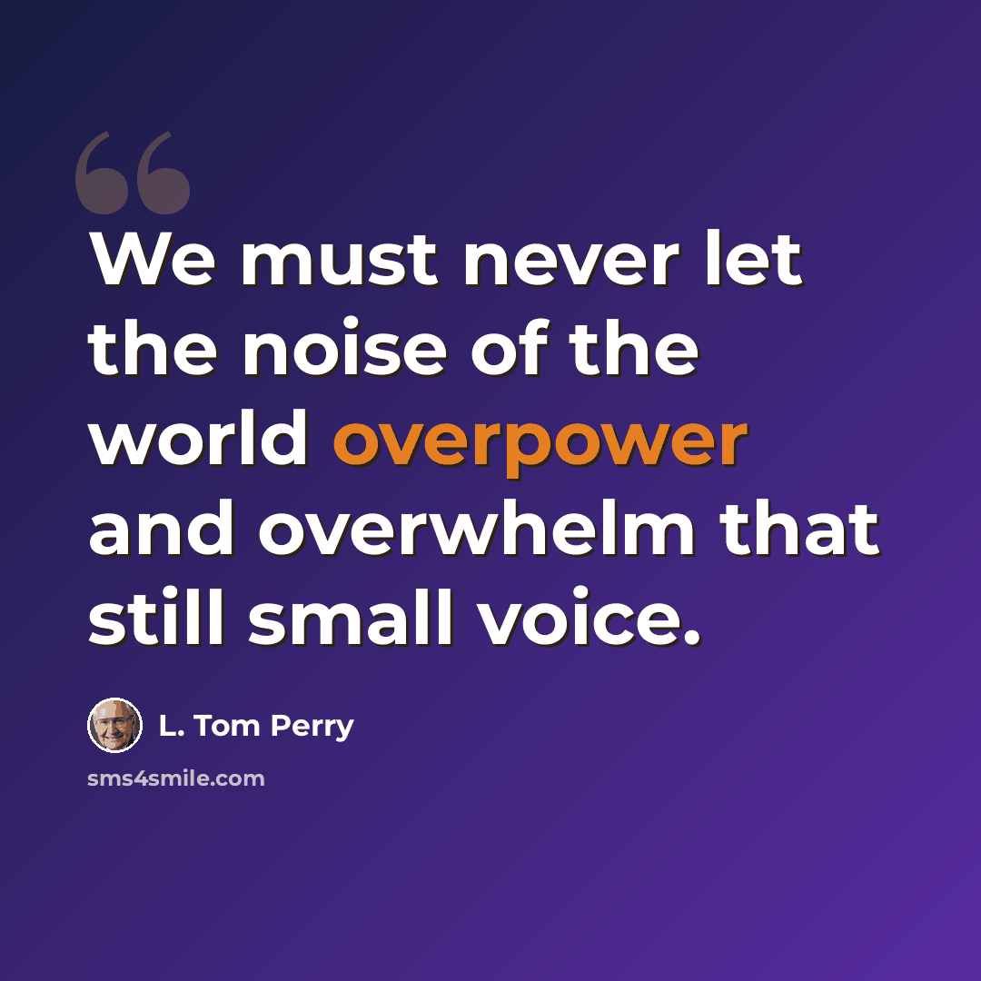 “We must never let the noise of the world overpower and overwhelm that still small voice.” quote by L. Tom Perry