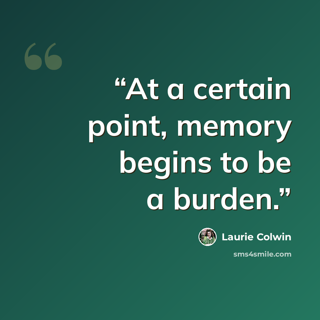 “At a certain point, memory begins to be a burden.” quote by Laurie Colwin