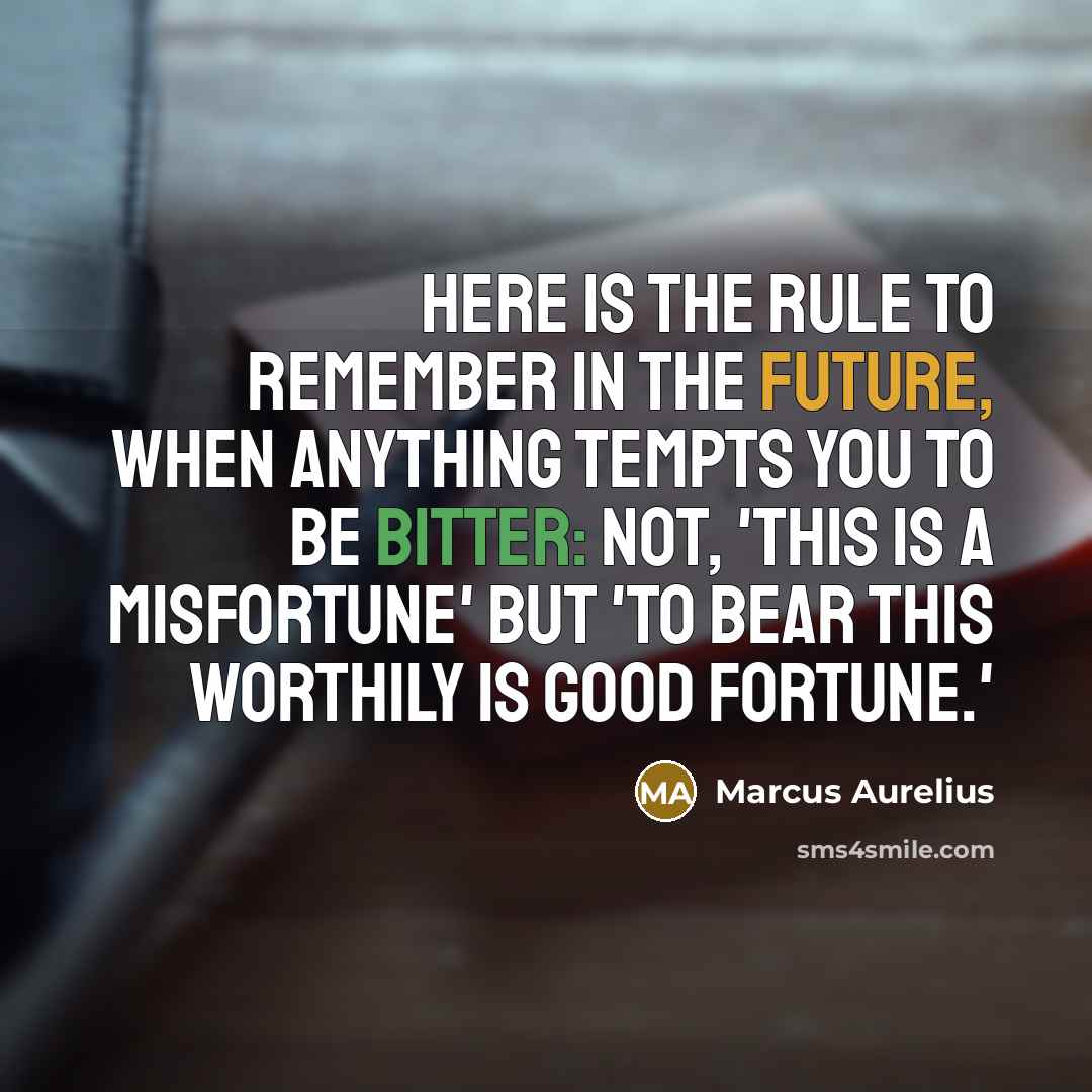 “Here is the rule to remember in the future, When anything tempts you to be bitter: not, 'This is a misfortune' but 'To bear this worthily is good fortune.'” quote by Marcus Aurelius