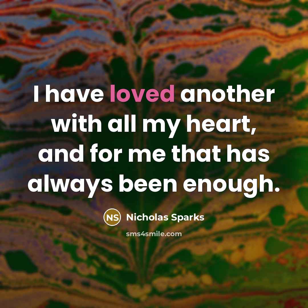 “I have loved another with all my heart, and for me that has always been enough.” quote by Nicholas Sparks