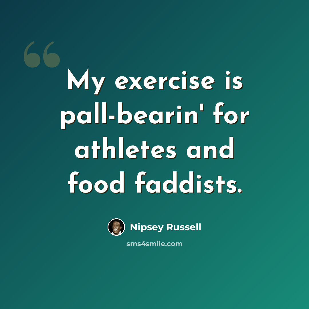 “My exercise is pall-bearin' for athletes and food faddists.” quote by Nipsey Russell