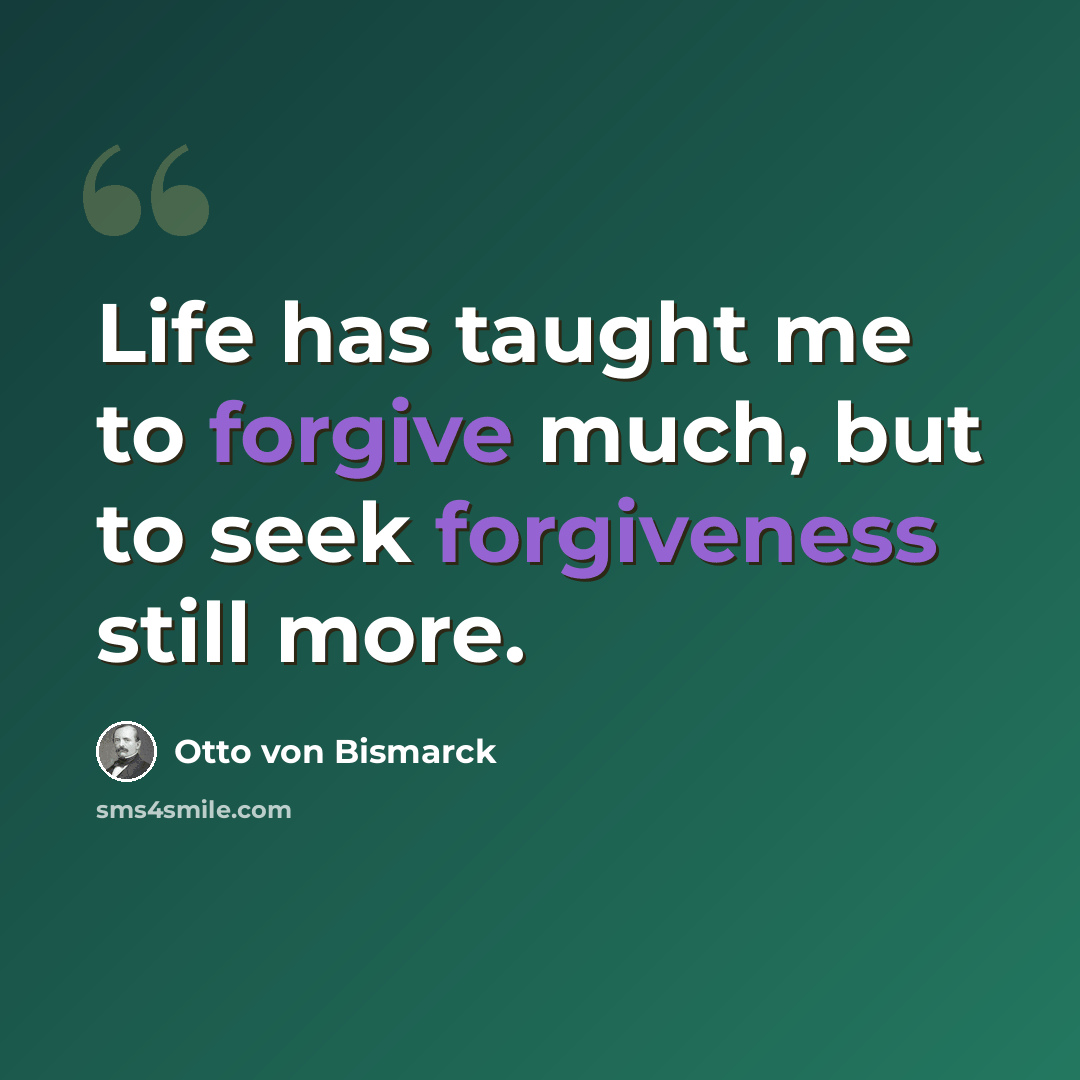 “Life has taught me to forgive much, but to seek forgiveness still more.” quote by Otto von Bismarck