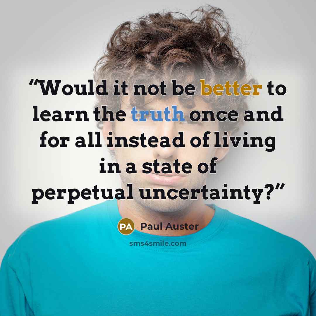 “Would it not be better to learn the truth once and for all instead of living in a state of perpetual uncertainty?” quote by Paul Auster