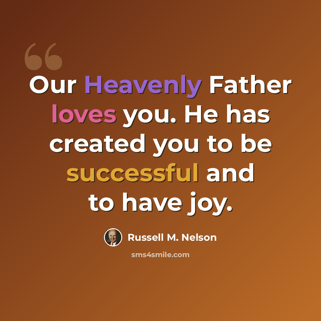 “Our Heavenly Father loves you. He has created you to be successful and to have joy.” quote by Russell M. Nelson