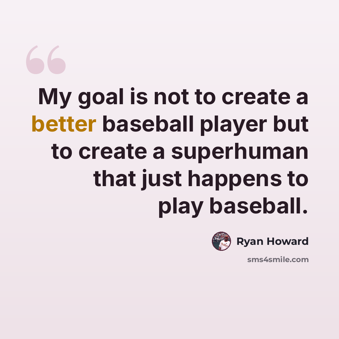 “My goal is not to create a better baseball player but to create a superhuman that just happens to play baseball.” quote by Ryan Howard