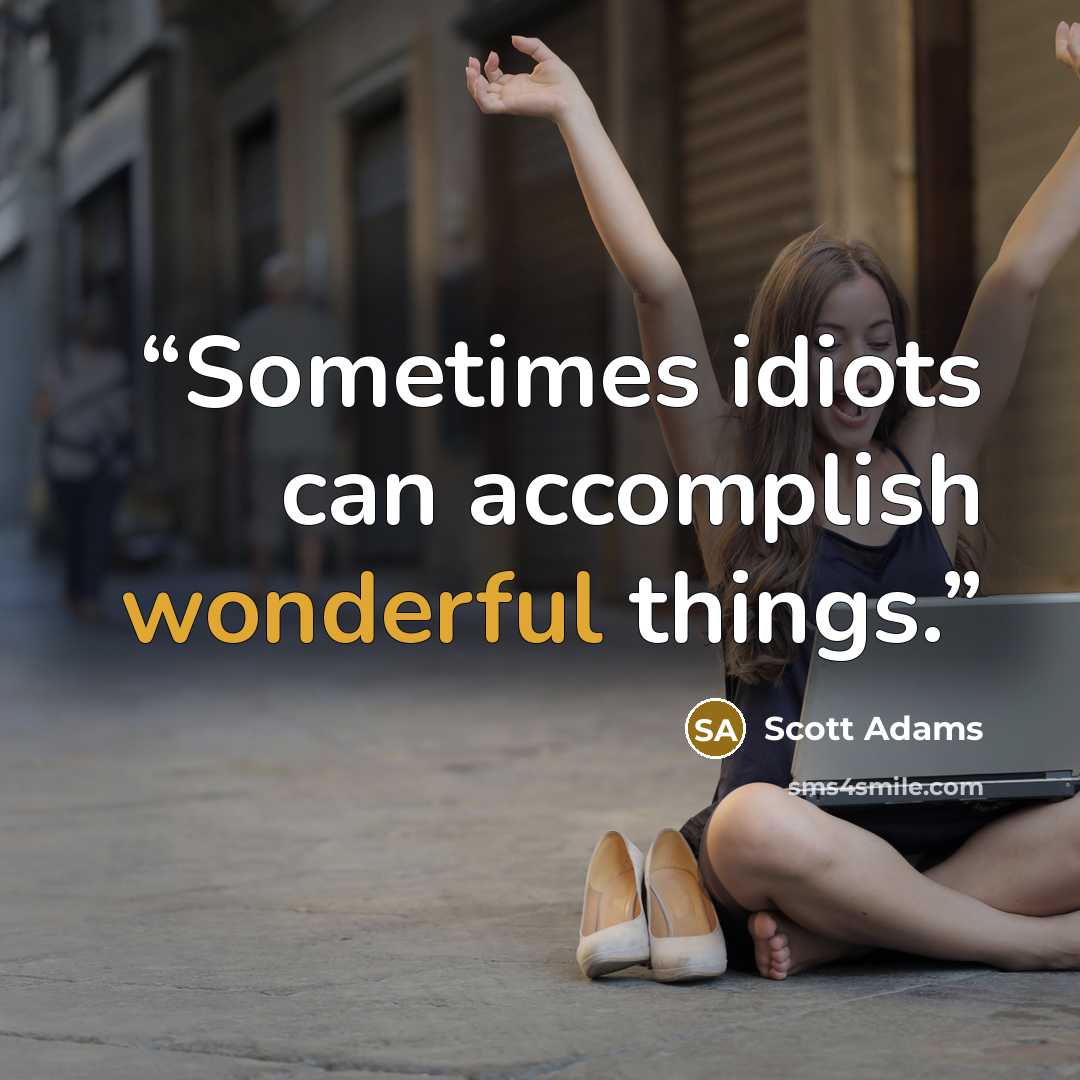 “Sometimes idiots can accomplish wonderful things.” quote by Scott Adams