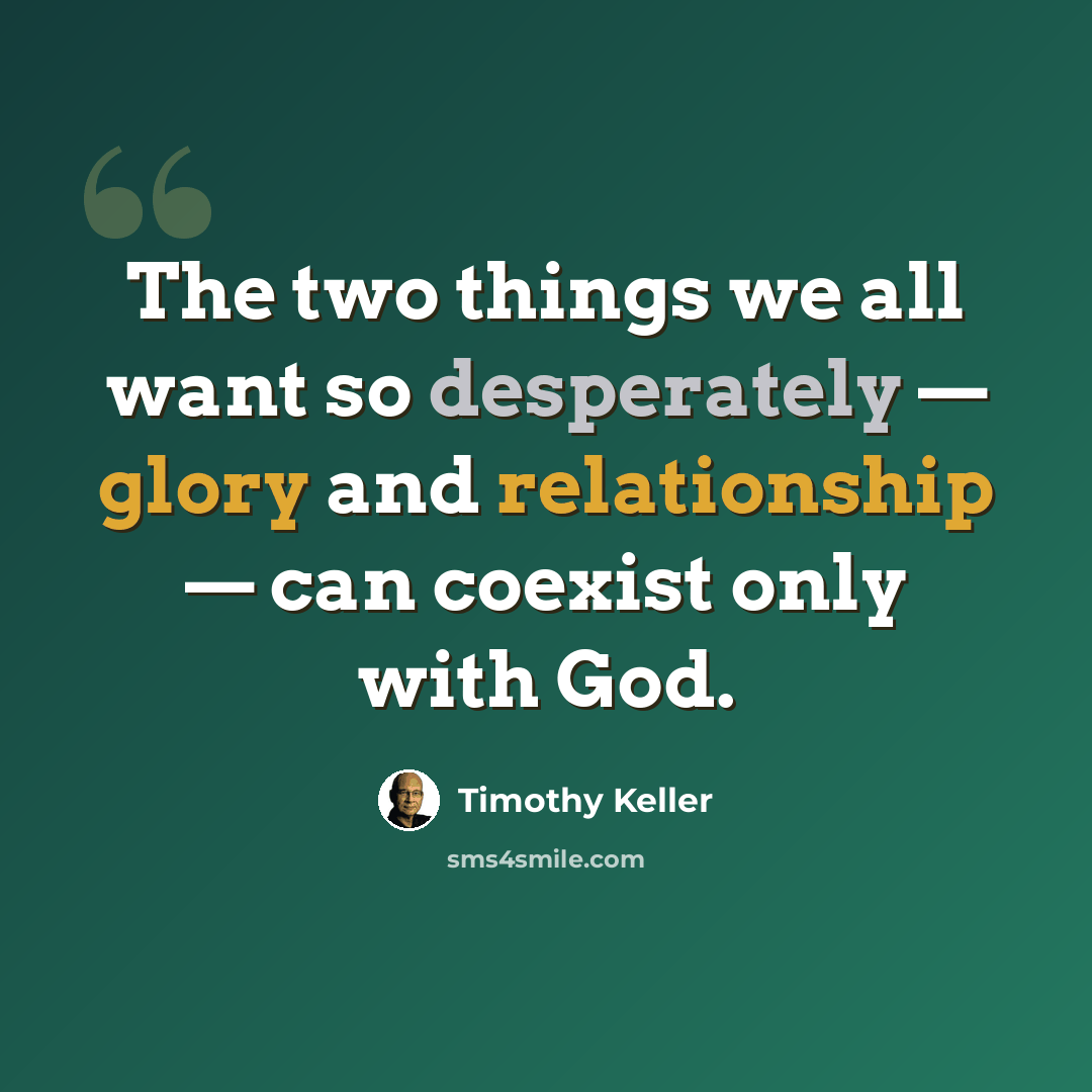 “The two things we all want so desperately — glory and relationship — can coexist only with God.” quote by Timothy Keller