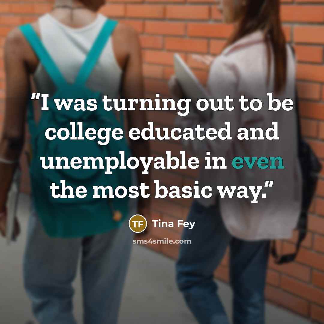 “I was turning out to be college educated and unemployable in even the most basic way.” quote by Tina Fey