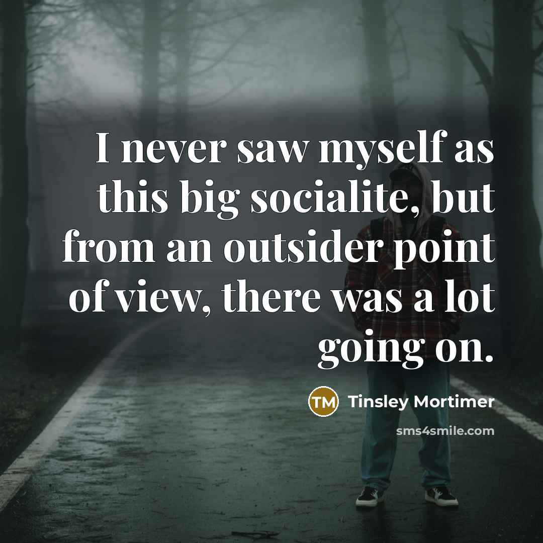 “I never saw myself as this big socialite, but from an outsider point of view, there was a lot going on.” quote by Tinsley Mortimer