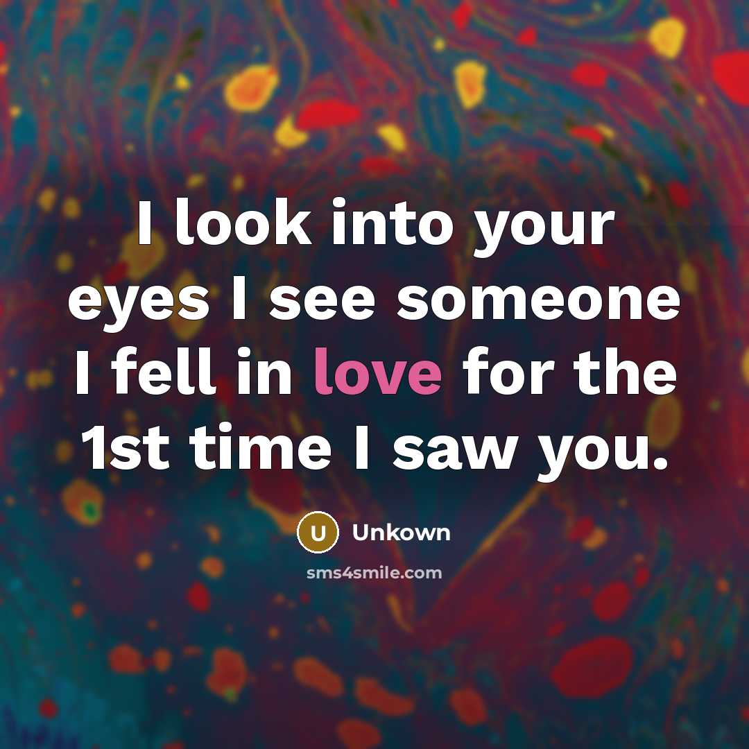 “I look into your eyes I see someone I fell in love for the 1st time I saw you.” quote by Unkown
