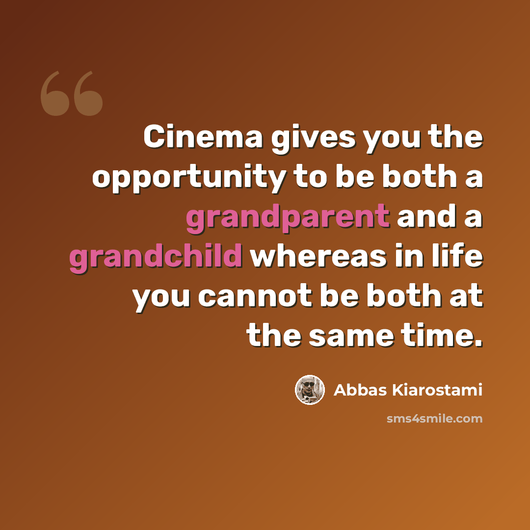 “Cinema gives you the opportunity to be both a grandparent and a grandchild whereas in life you cannot be both at the same time.” quote by Abbas Kiarostami