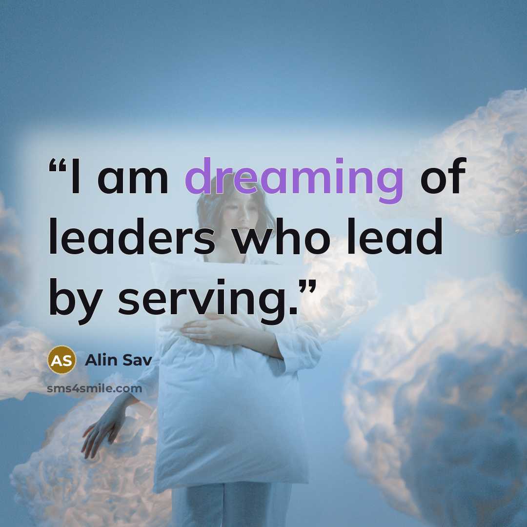 “I am dreaming of leaders who lead by serving.” quote by Alin Sav