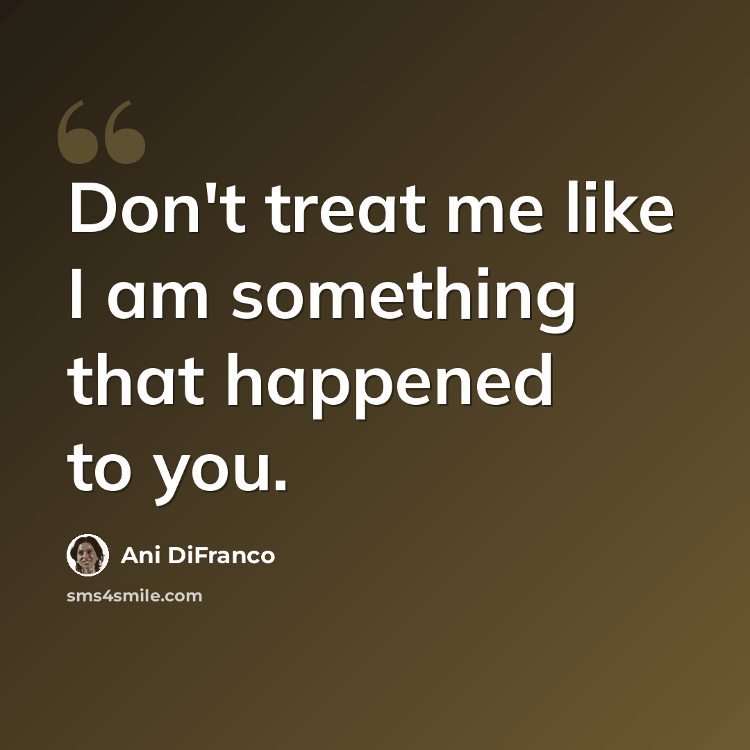 “Don't treat me like I am something that happened to you.” quote by Ani DiFranco