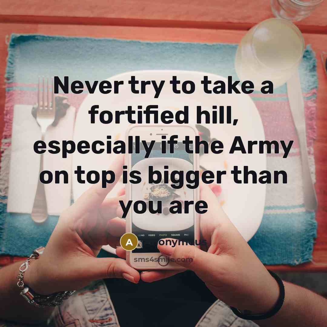 “Never try to take a fortified hill, especially if the Army on top is bigger than you are” quote by Anonymous