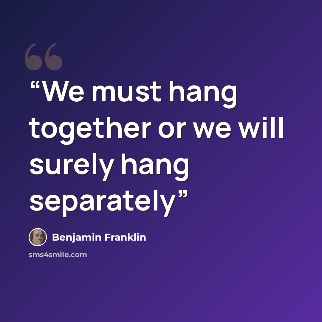 “We must hang together or we will surely hang separately” quote by Benjamin Franklin