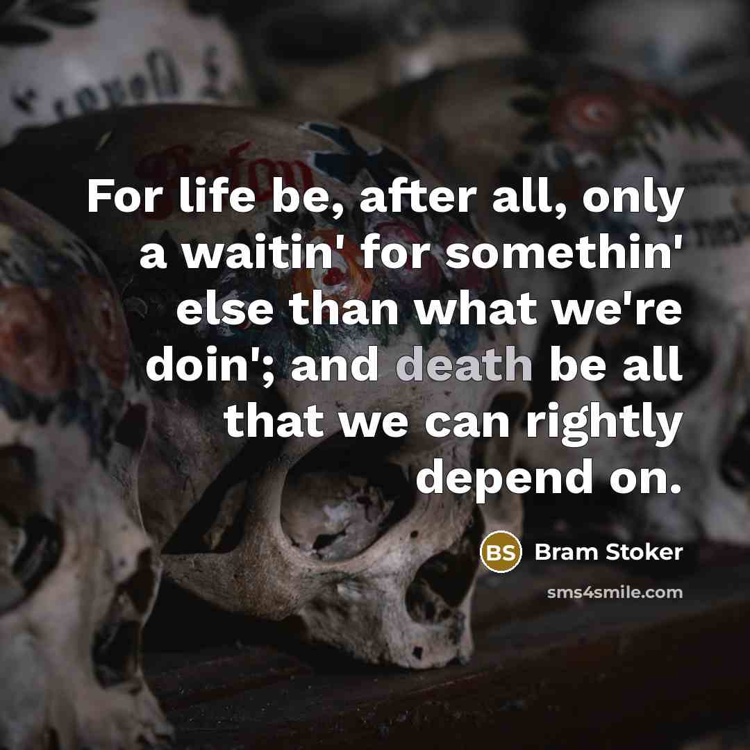 “For life be, after all, only a waitin' for somethin' else than what we're doin'; and death be all that we can rightly depend on.” quote by Bram Stoker