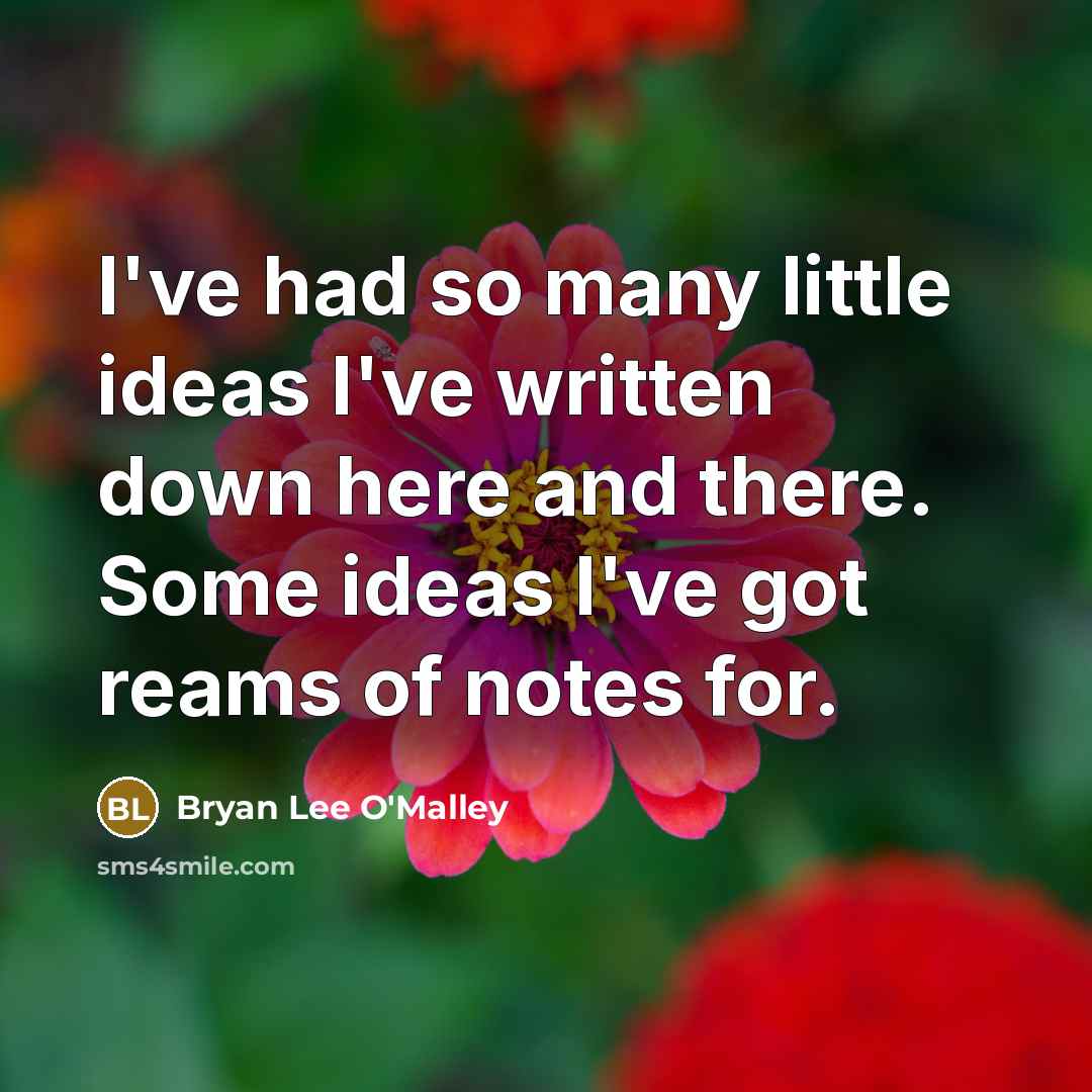 “I've had so many little ideas I've written down here and there. Some ideas I've got reams of notes for.” quote by Bryan Lee O'Malley