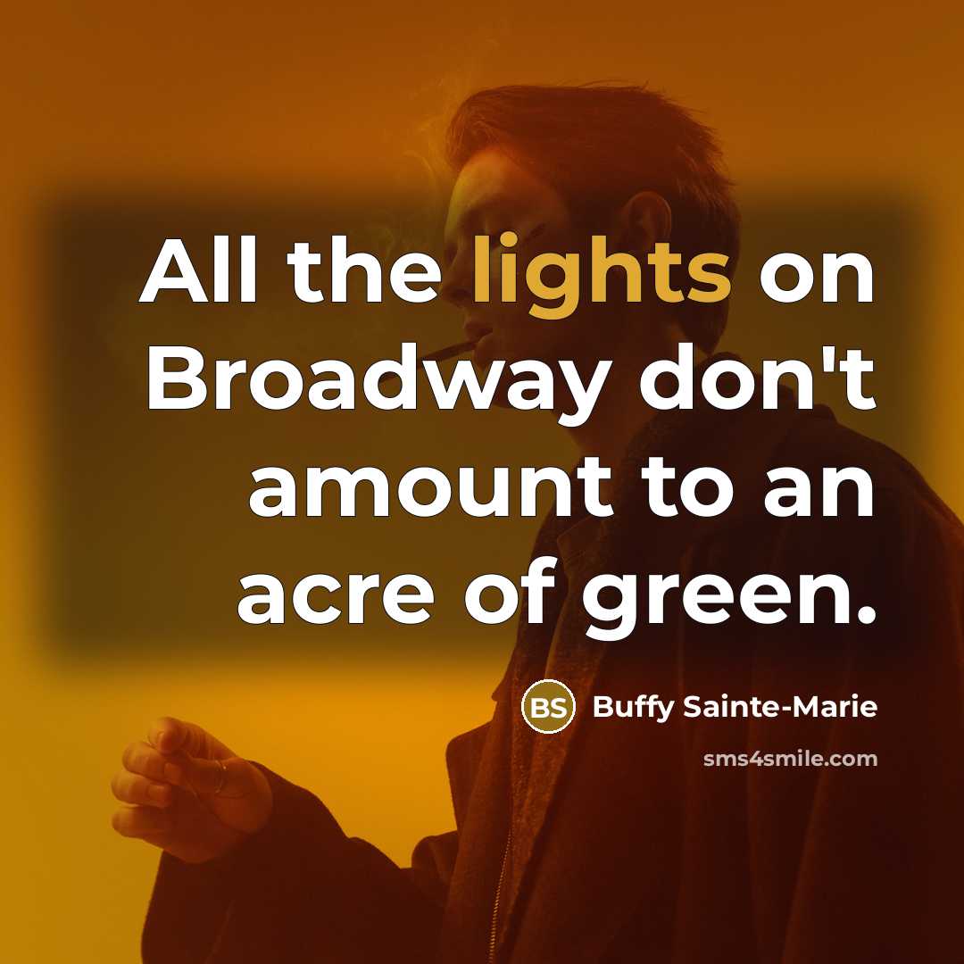 “All the lights on Broadway don't amount to an acre of green.” quote by Buffy Sainte-Marie