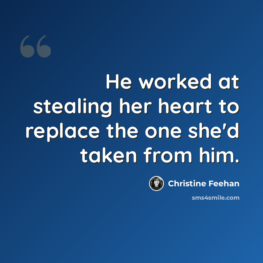 “He worked at stealing her heart to replace the one she'd taken from him.” quote by Christine Feehan