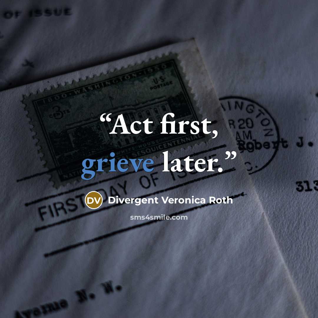 “Act first, grieve later.” quote by Divergent Veronica Roth