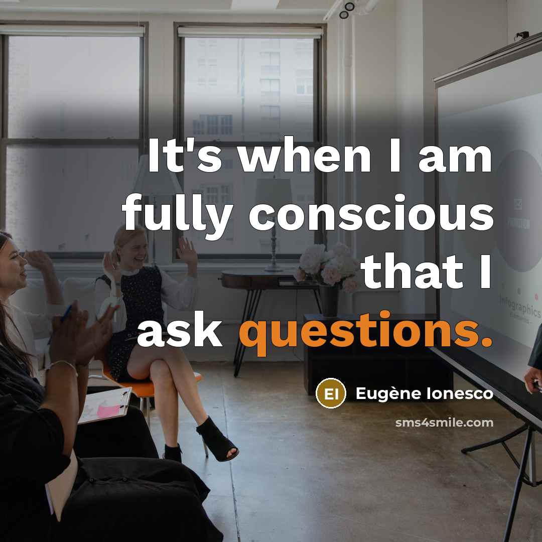 “It's when I am fully conscious that I ask questions.” quote by Eugene Ionesco