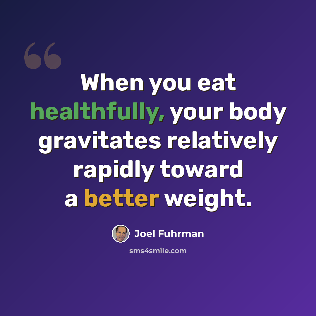 “When you eat healthfully, your body gravitates relatively rapidly toward a better weight.” quote by Joel Fuhrman