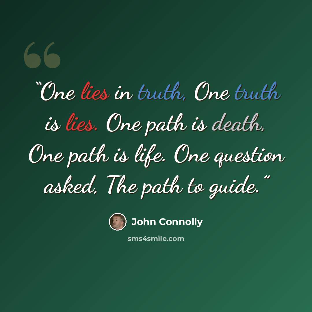 “One lies in truth, One truth is lies. One path is death, One path is life. One question asked, The path to guide.” quote by John Connolly