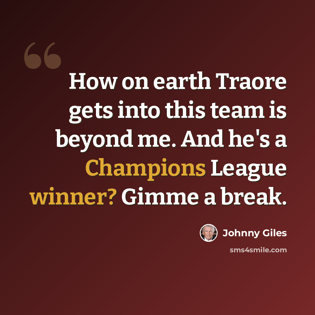 “How on earth Traore gets into this team is beyond me. And he's a Champions League winner? Gimme a break.” quote by Johnny Giles