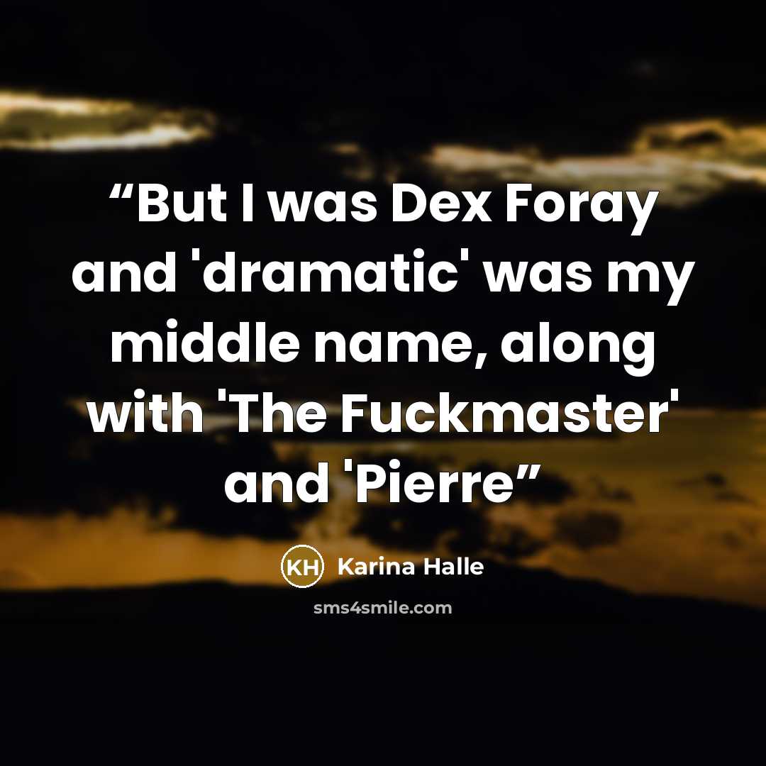 “But I was Dex Foray and 'dramatic' was my middle name, along with 'The Fuckmaster' and 'Pierre” quote by Karina Halle