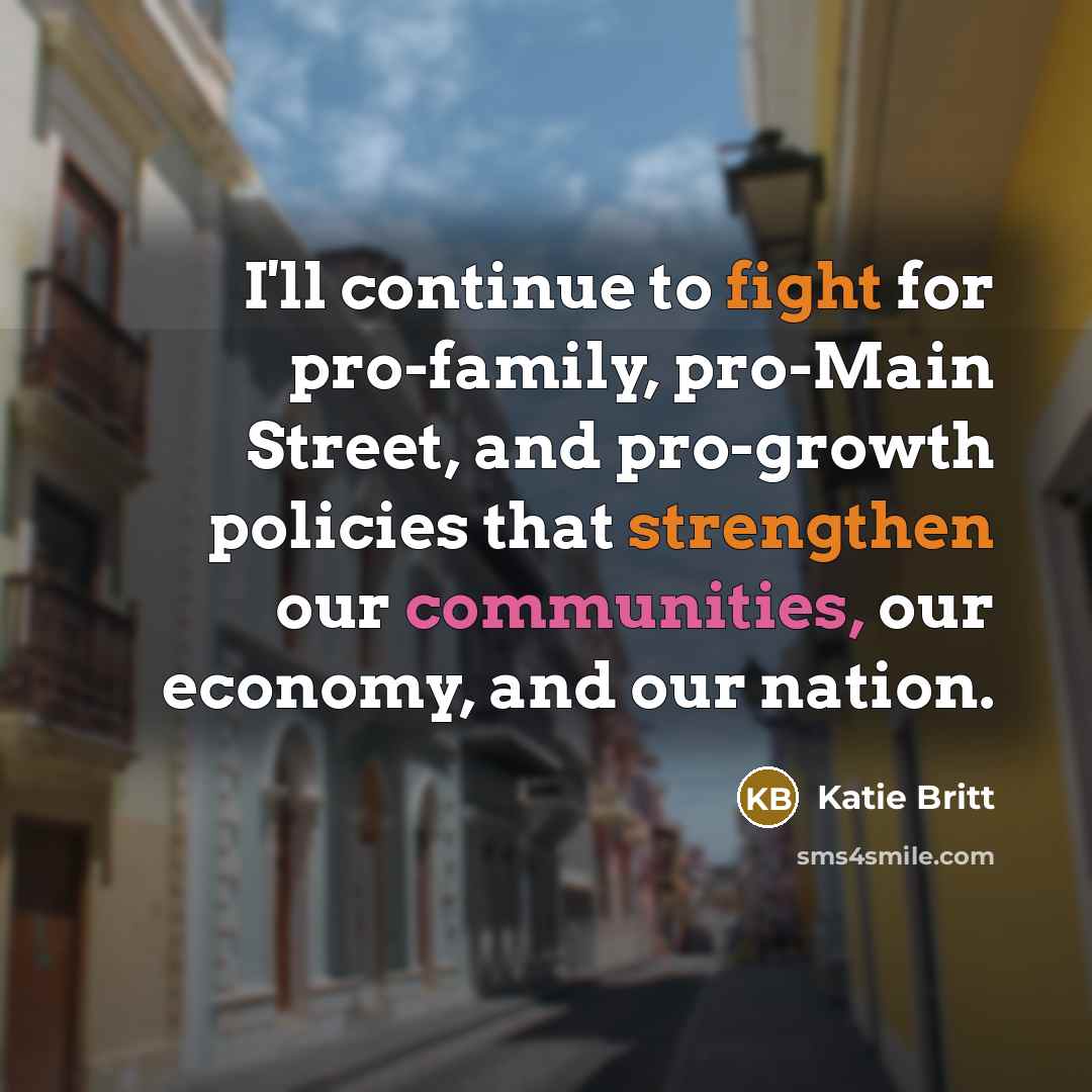“I'll continue to fight for pro-family, pro-Main Street, and pro-growth policies that strengthen our communities, our economy, and our nation.” quote by Katie Britt