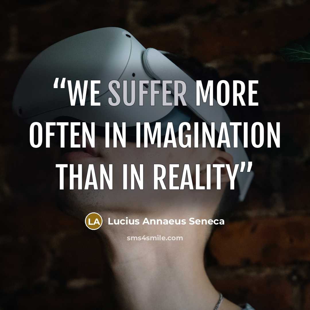 “We suffer more often in imagination than in reality” quote by Lucius Annaeus Seneca