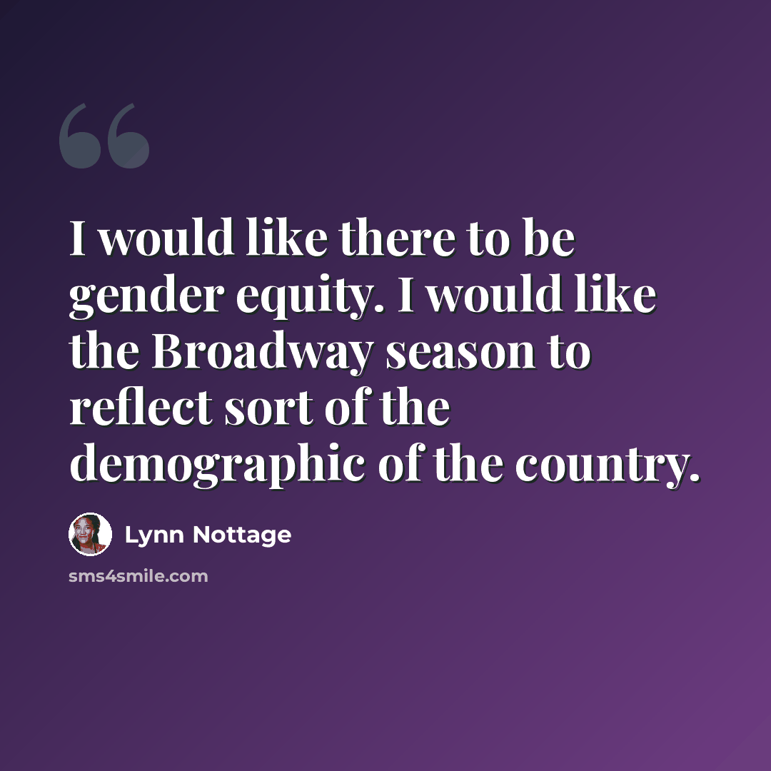 “I would like there to be gender equity. I would like the Broadway season to reflect sort of the demographic of the country.” quote by Lynn Nottage