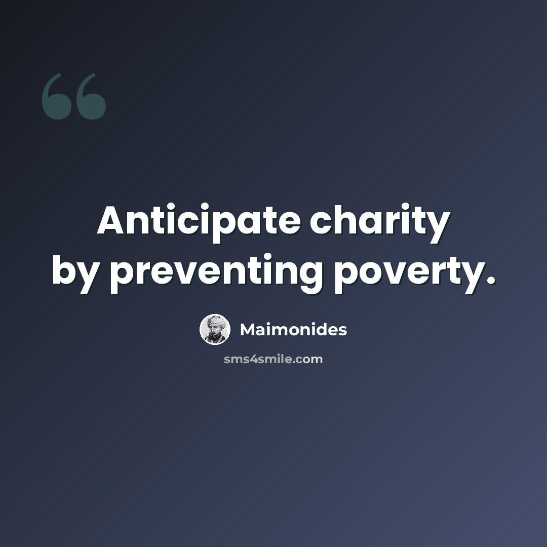 “Anticipate charity by preventing poverty.” quote by Maimonides