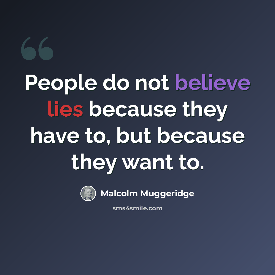 “People do not believe lies because they have to, but because they want to.” quote by Malcolm Muggeridge