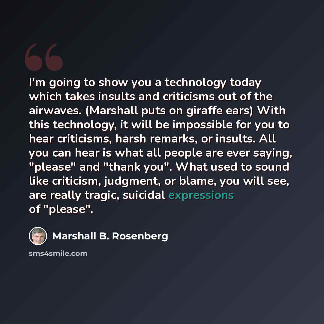 “I'm going to show you a technology today which takes insults and criticisms out of the airwaves. (Marshall puts on giraffe ears) With this technology, it will be impossible for you to hear criticisms, harsh remarks, or insults. All you can hear is what all people are ever saying, "please" and…” quote by Marshall B. Rosenberg