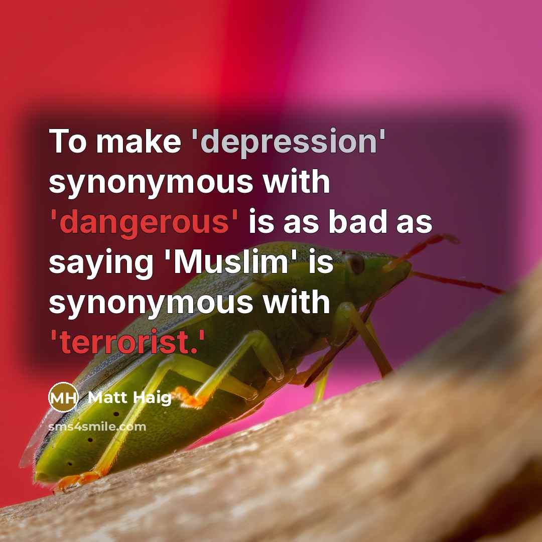 “To make 'depression' synonymous with 'dangerous' is as bad as saying 'Muslim' is synonymous with 'terrorist.'” quote by Matt Haig