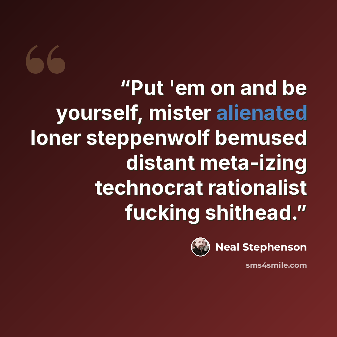 “Put 'em on and be yourself, mister alienated loner steppenwolf bemused distant meta-izing technocrat rationalist fucking shithead.” quote by Neal Stephenson