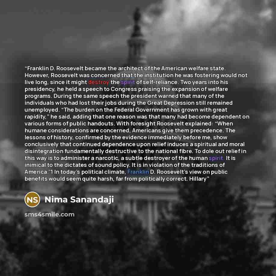 “Franklin D. Roosevelt became the architect of the American welfare state. However, Roosevelt was concerned that the institution he was fostering would not live long, since it might destroy the spirit of self-reliance. Two years into his presidency, he held a speech to Congress praising the…” quote by Nima Sanandaji