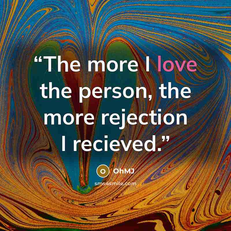 “The more I love the person, the more rejection I recieved.” quote by OhMJ
