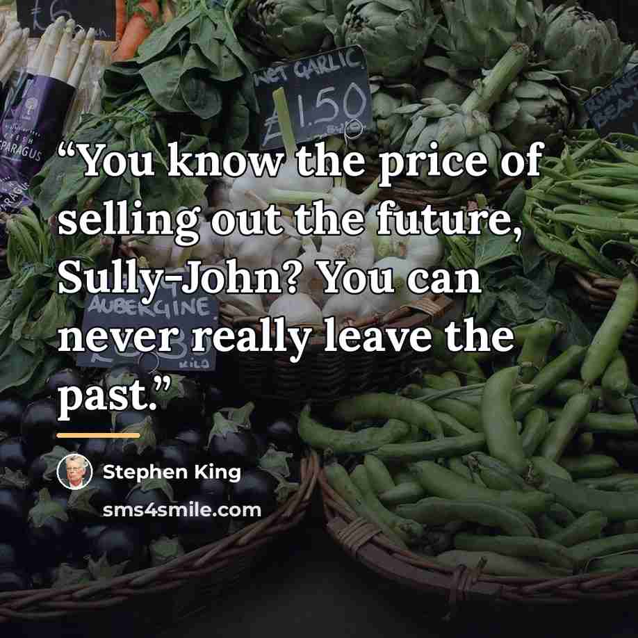 “You know the price of selling out the future, Sully-John? You can never really leave the past.” quote by Stephen King