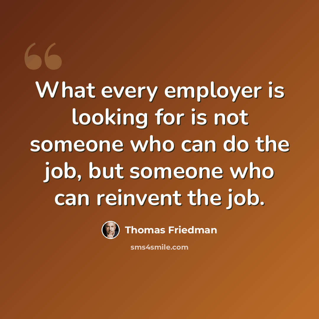 “What every employer is looking for is not someone who can do the job, but someone who can reinvent the job.” quote by Thomas Friedman