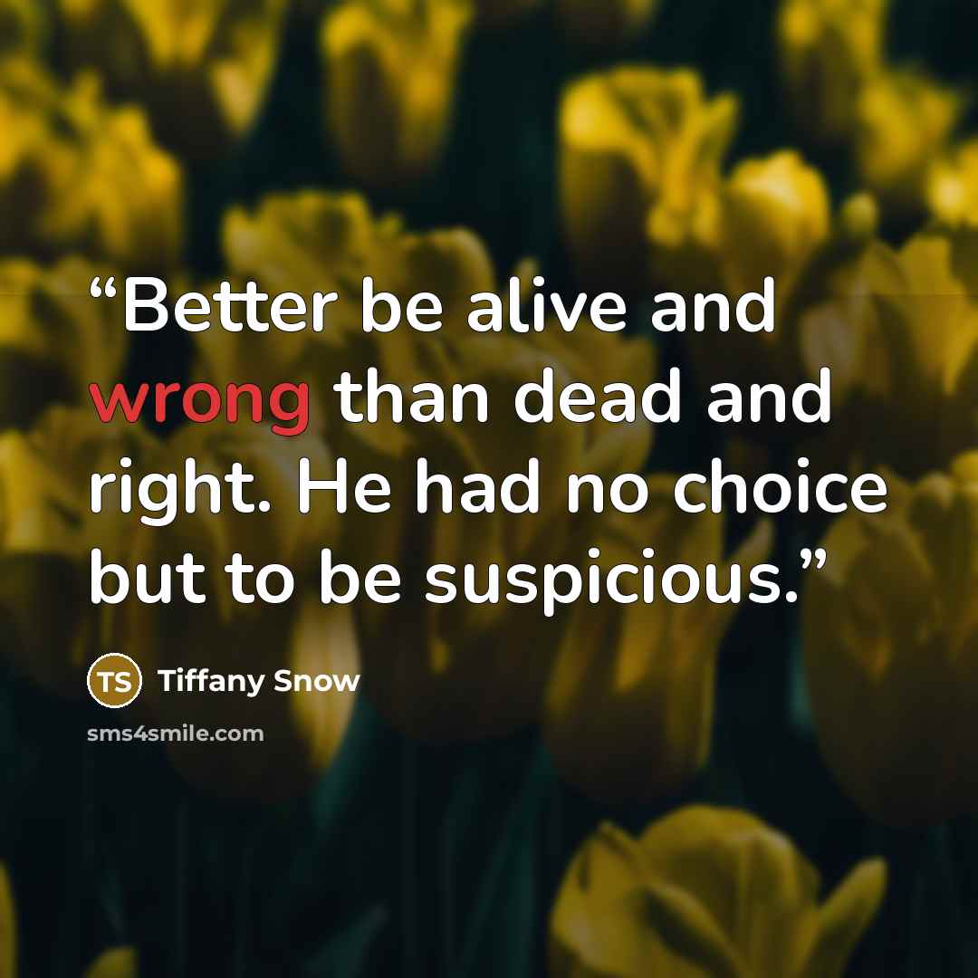 “Better be alive and wrong than dead and right. He had no choice but to be suspicious.” quote by Tiffany Snow