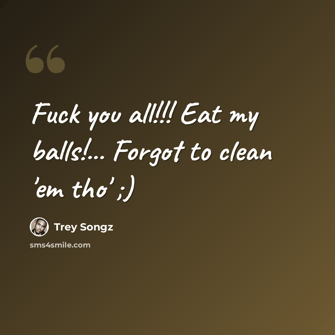 “Fuck you all!!! Eat my balls!... Forgot to clean 'em tho' ;)” quote by Trey Songz